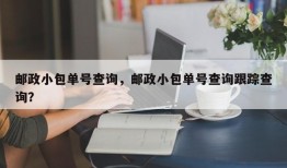 邮政小包单号查询，邮政小包单号查询跟踪查询？