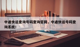 中通快运查询号码查询官网，中通快运号码查询系统！