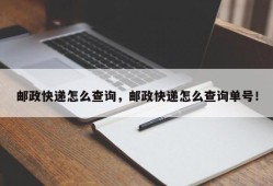 邮政快递怎么查询，邮政快递怎么查询单号！