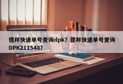 德邦快递单号查询dpk？德邦快递单号查询DPK211548？