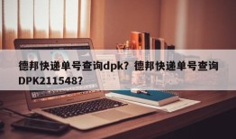 德邦快递单号查询dpk？德邦快递单号查询DPK211548？