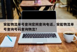 安能物流单号查询官网查询电话，安能物流单号查询号码查询物流？