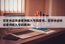 百世快运快递查询输入号码查询，百世快运快运查询输入号码查询！