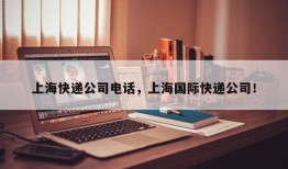 上海快递公司电话，上海国际快递公司！