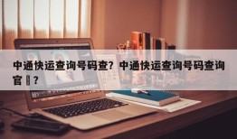 中通快运查询号码查？中通快运查询号码查询官罿？