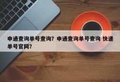 申通查询单号查询？申通查询单号查询 快递单号官网？