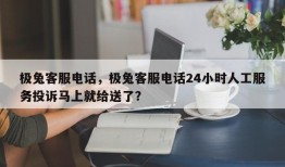 极兔客服电话，极兔客服电话24小时人工服务投诉马上就给送了？