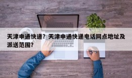 天津申通快递？天津申通快递电话网点地址及派送范围？