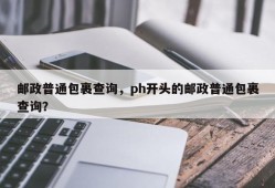 邮政普通包裹查询，ph开头的邮政普通包裹查询？