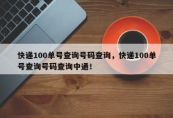 快递100单号查询号码查询，快递100单号查询号码查询中通！