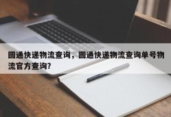 圆通快递物流查询，圆通快递物流查询单号物流官方查询？