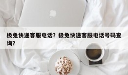 极兔快递客服电话？极兔快递客服电话号码查询？