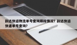 韵达快运物流单号查询跟踪情况？韵达快运 快递单号查询？