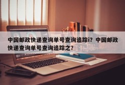 中国邮政快递查询单号查询追踪i？中国邮政快递查询单号查询追踪之？