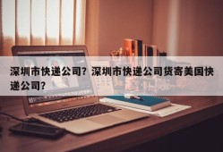 深圳市快递公司？深圳市快递公司货寄美国快递公司？