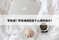 李思成？李思成简历及个人资料简介？