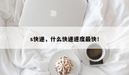 s快递，什么快递速度最快！