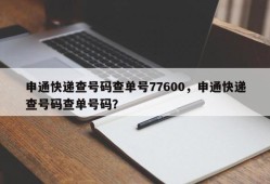 申通快递查号码查单号77600，申通快递查号码查单号码？