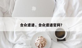 合众速递，合众速递官网？