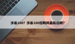 涉县100？涉县100招聘网最新招聘？