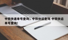 中铁快递单号查询，中铁快运查询 中铁快运单号查询！