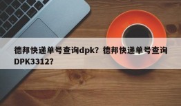 德邦快递单号查询dpk？德邦快递单号查询DPK3312？