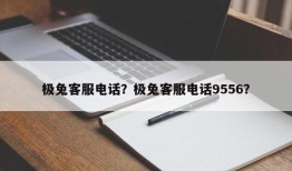 极兔客服电话？极兔客服电话9556？