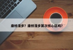 康桥漫步？康桥漫步算次核心区吗？