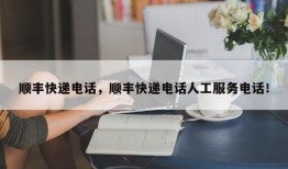 顺丰快递电话，顺丰快递电话人工服务电话！