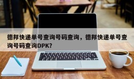 德邦快递单号查询号码查询，德邦快递单号查询号码查询DPK？