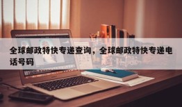 全球邮政特快专递查询，全球邮政特快专递电话号码