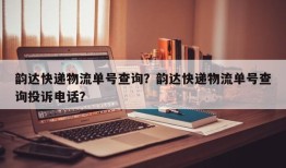 韵达快递物流单号查询？韵达快递物流单号查询投诉电话？