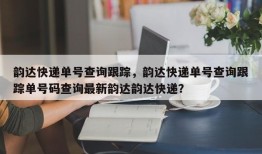 韵达快递单号查询跟踪，韵达快递单号查询跟踪单号码查询最新韵达韵达快递？