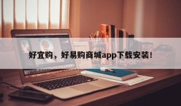 好宜购，好易购商城app下载安装！