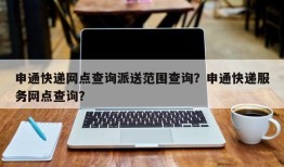 申通快递网点查询派送范围查询？申通快递服务网点查询？