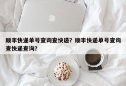 顺丰快递单号查询查快递？顺丰快递单号查询查快递查询？