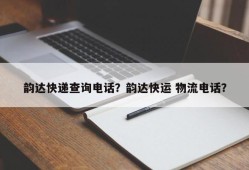 韵达快递查询电话？韵达快运 物流电话？