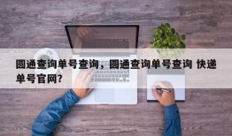 圆通查询单号查询，圆通查询单号查询 快递单号官网？