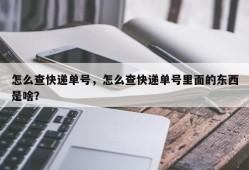 怎么查快递单号，怎么查快递单号里面的东西是啥？