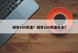 城市100快递？城市100快递年会？