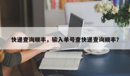 快递查询顺丰，输入单号查快递查询顺丰？