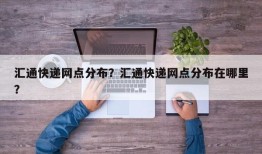 汇通快递网点分布？汇通快递网点分布在哪里？