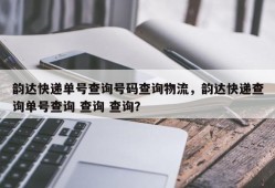 韵达快递单号查询号码查询物流，韵达快递查询单号查询 查询 查询？