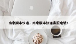 南京顺丰快递，南京顺丰快递客服电话！