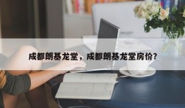 成都朗基龙堂，成都朗基龙堂房价？