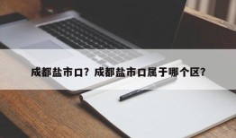 成都盐市口？成都盐市口属于哪个区？