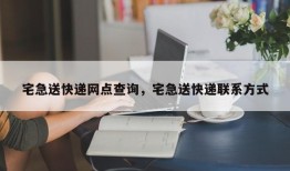 宅急送快递网点查询，宅急送快递联系方式