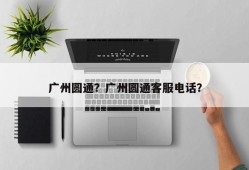 广州圆通？广州圆通客服电话？