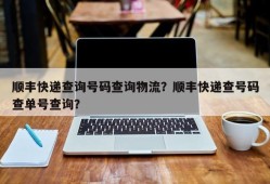 顺丰快递查询号码查询物流？顺丰快递查号码查单号查询？