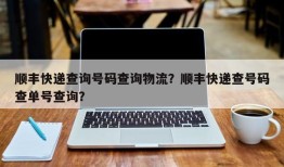 顺丰快递查询号码查询物流？顺丰快递查号码查单号查询？